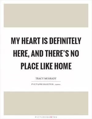 My heart is definitely here, and there’s no place like home Picture Quote #1