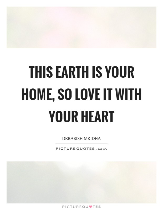 This earth is your home, so love it with your heart Picture Quote #1