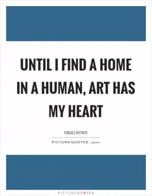 Until I find a home in a human, art has my heart Picture Quote #1