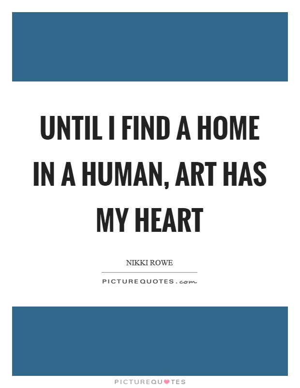 Until I find a home in a human, art has my heart Picture Quote #1
