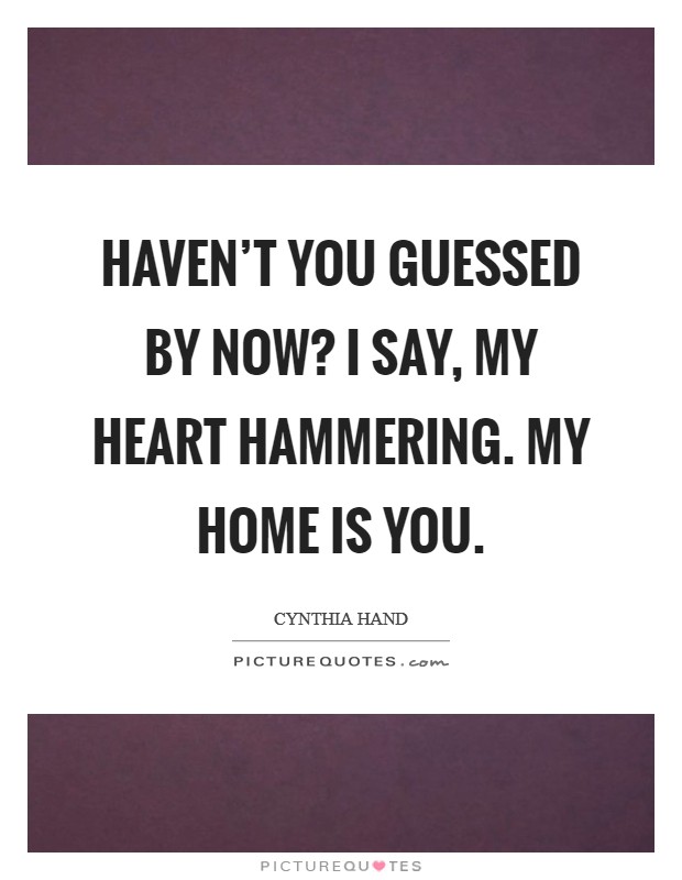 Haven't you guessed by now? I say, my heart hammering. My home is you. Picture Quote #1
