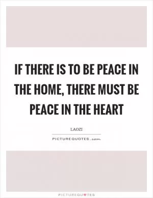 If there is to be peace in the home, There must be peace in the heart Picture Quote #1