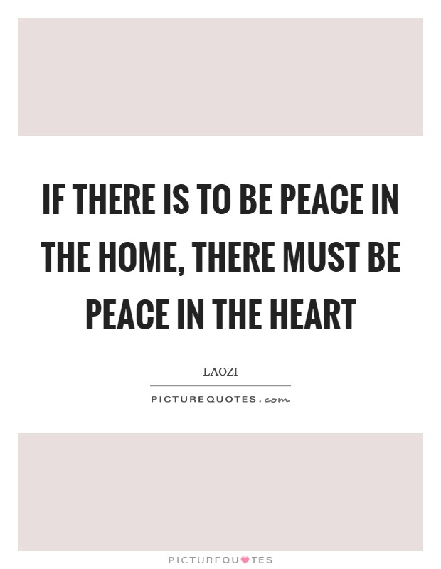 If there is to be peace in the home, There must be peace in the heart Picture Quote #1
