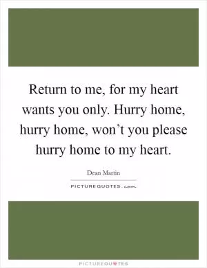 Return to me, for my heart wants you only. Hurry home, hurry home, won’t you please hurry home to my heart Picture Quote #1