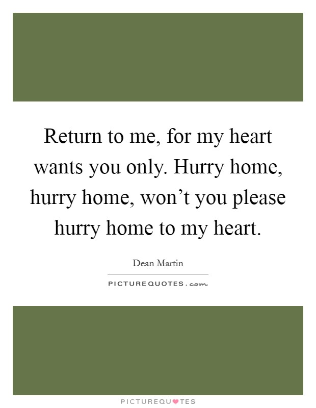 Return to me, for my heart wants you only. Hurry home, hurry home, won't you please hurry home to my heart. Picture Quote #1