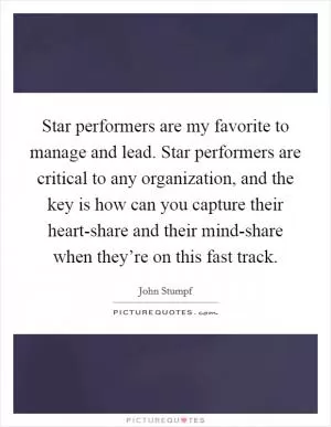 Star performers are my favorite to manage and lead. Star performers are critical to any organization, and the key is how can you capture their heart-share and their mind-share when they’re on this fast track Picture Quote #1
