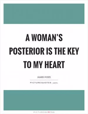 A woman’s posterior is the key to my heart Picture Quote #1