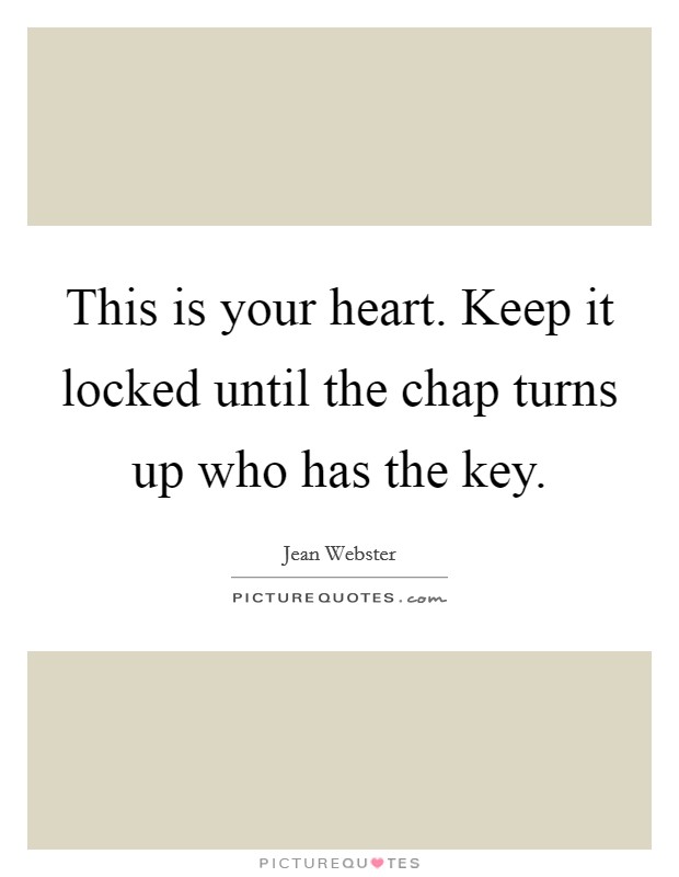 This is your heart. Keep it locked until the chap turns up who has the key. Picture Quote #1