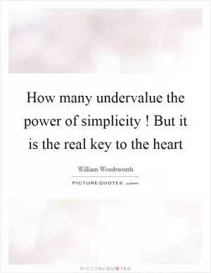 How many undervalue the power of simplicity ! But it is the real key to the heart Picture Quote #1