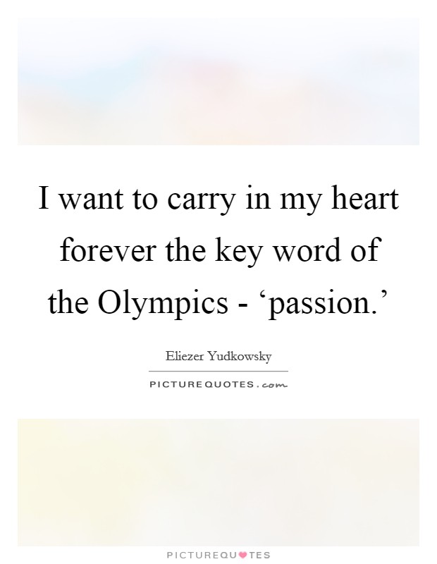 I want to carry in my heart forever the key word of the Olympics - ‘passion.' Picture Quote #1