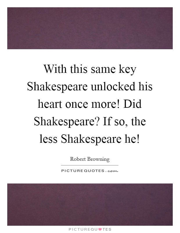 With this same key Shakespeare unlocked his heart once more! Did Shakespeare? If so, the less Shakespeare he! Picture Quote #1