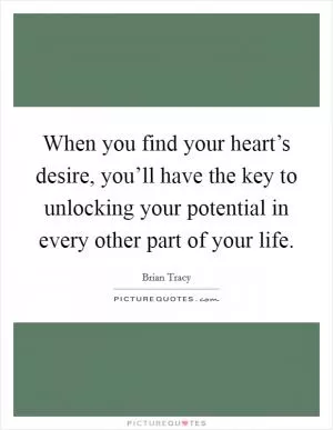 When you find your heart’s desire, you’ll have the key to unlocking your potential in every other part of your life Picture Quote #1