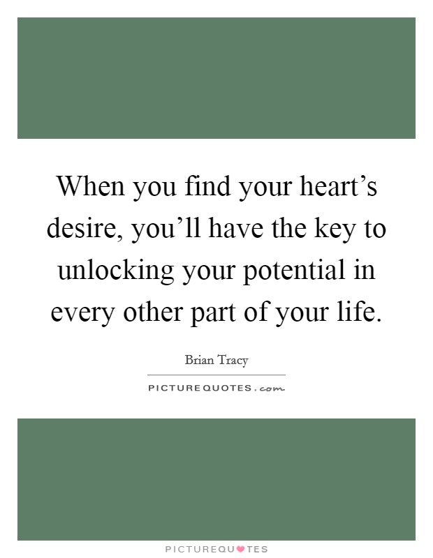 When you find your heart's desire, you'll have the key to unlocking your potential in every other part of your life. Picture Quote #1