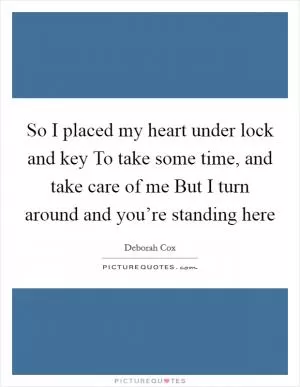So I placed my heart under lock and key To take some time, and take care of me But I turn around and you’re standing here Picture Quote #1