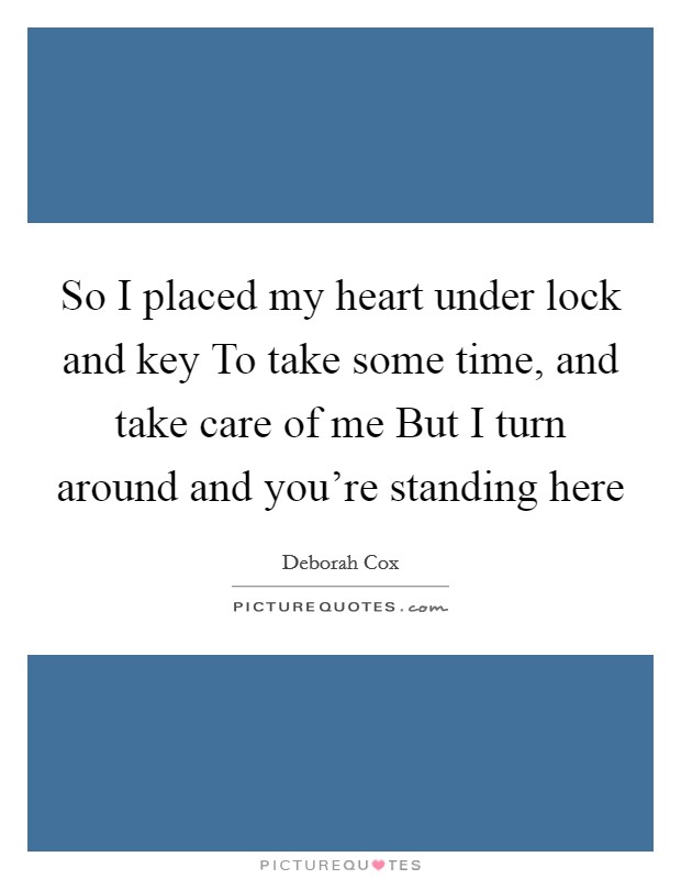 So I placed my heart under lock and key To take some time, and take care of me But I turn around and you're standing here Picture Quote #1
