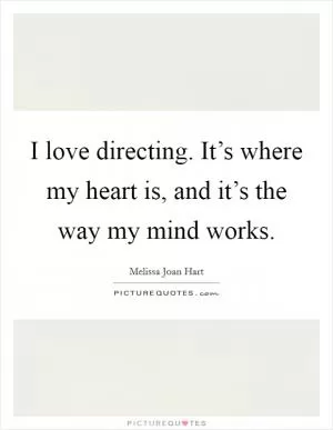 I love directing. It’s where my heart is, and it’s the way my mind works Picture Quote #1
