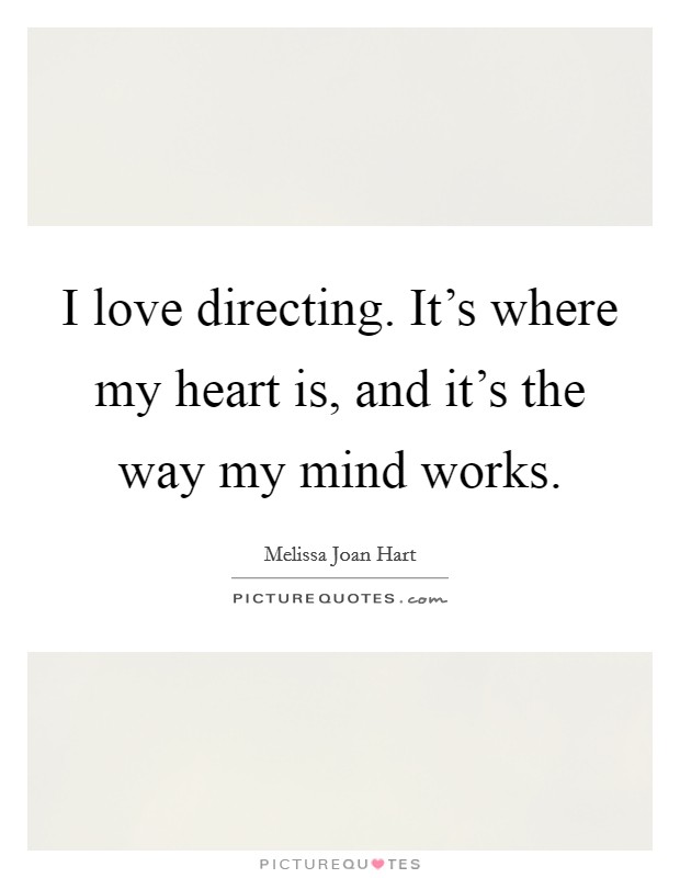 I love directing. It's where my heart is, and it's the way my mind works. Picture Quote #1