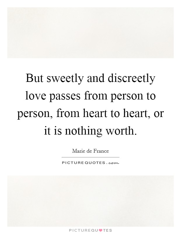 But sweetly and discreetly love passes from person to person, from heart to heart, or it is nothing worth. Picture Quote #1