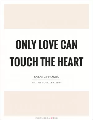 Only love can touch the heart Picture Quote #1