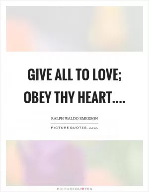 Give all to love; Obey thy heart Picture Quote #1