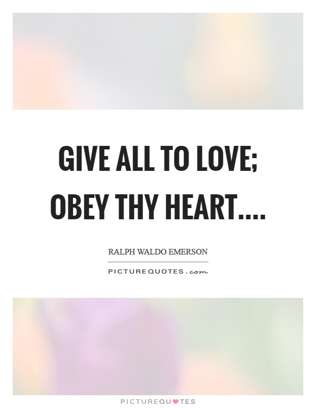 Give all to love; Obey thy heart.... Picture Quote #1
