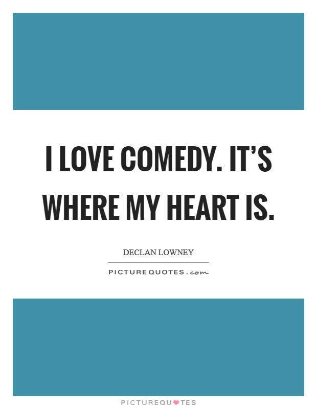 I love comedy. It's where my heart is. Picture Quote #1
