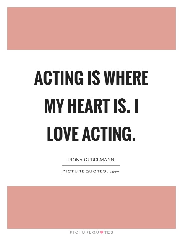 Acting is where my heart is. I love acting. Picture Quote #1