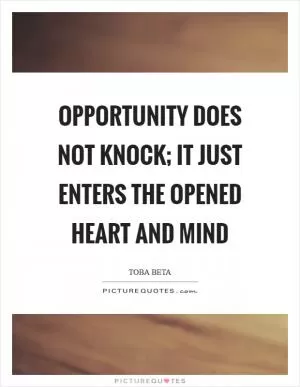 Opportunity does not knock; It just enters the opened heart and mind Picture Quote #1