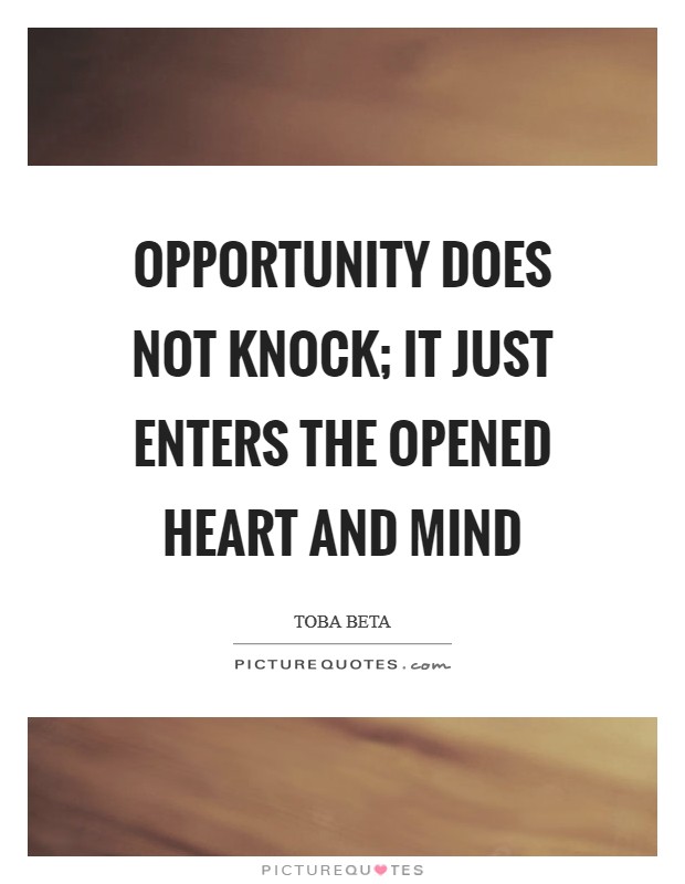 Opportunity does not knock; It just enters the opened heart and mind Picture Quote #1