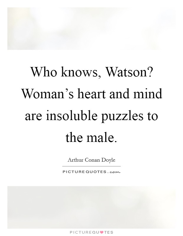 Who knows, Watson? Woman's heart and mind are insoluble puzzles to the male. Picture Quote #1