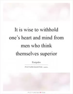 It is wise to withhold one’s heart and mind from men who think themselves superior Picture Quote #1