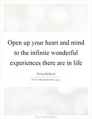 Open up your heart and mind to the infinite wonderful experiences there are in life Picture Quote #1