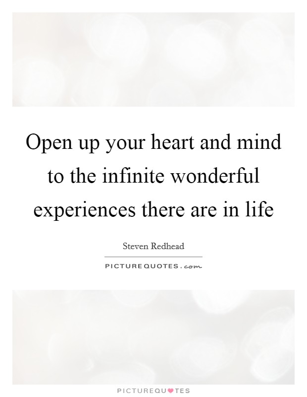 Open up your heart and mind to the infinite wonderful experiences there are in life Picture Quote #1