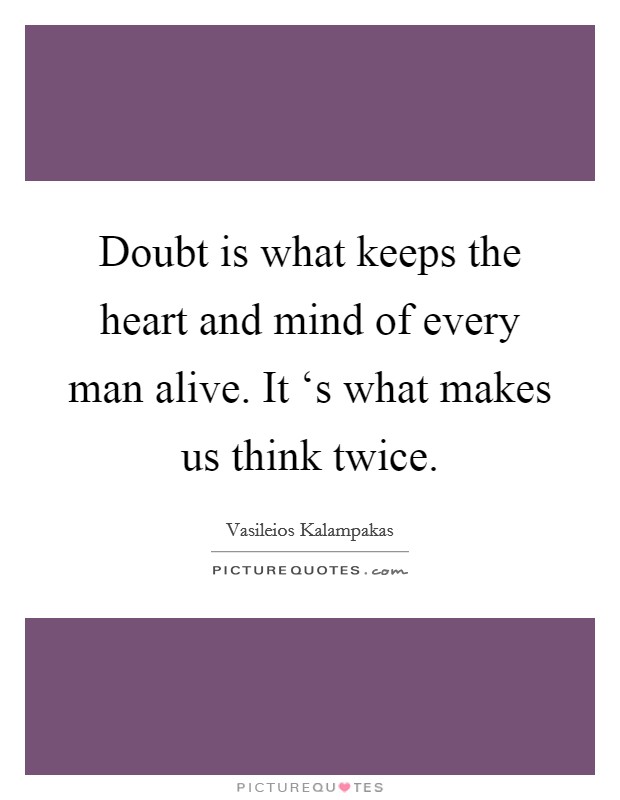 Doubt is what keeps the heart and mind of every man alive. It ‘s what makes us think twice. Picture Quote #1