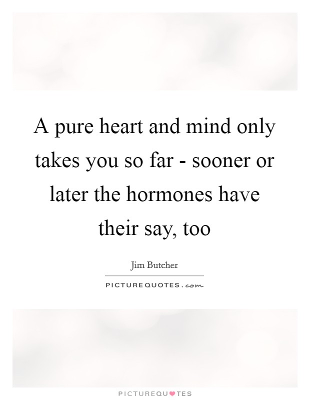 A pure heart and mind only takes you so far - sooner or later the hormones have their say, too Picture Quote #1