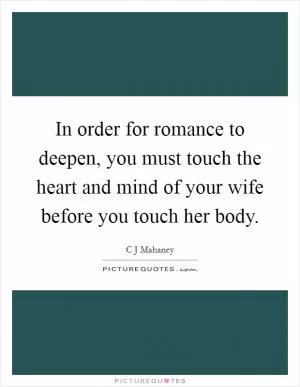 In order for romance to deepen, you must touch the heart and mind of your wife before you touch her body Picture Quote #1