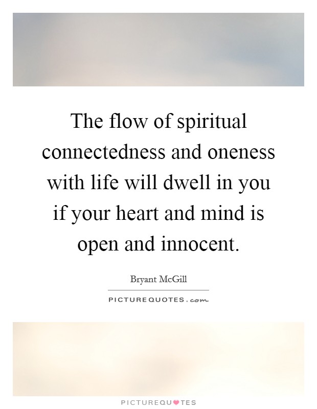 The flow of spiritual connectedness and oneness with life will dwell in you if your heart and mind is open and innocent. Picture Quote #1