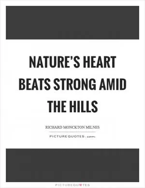 Nature’s heart beats strong amid the hills Picture Quote #1