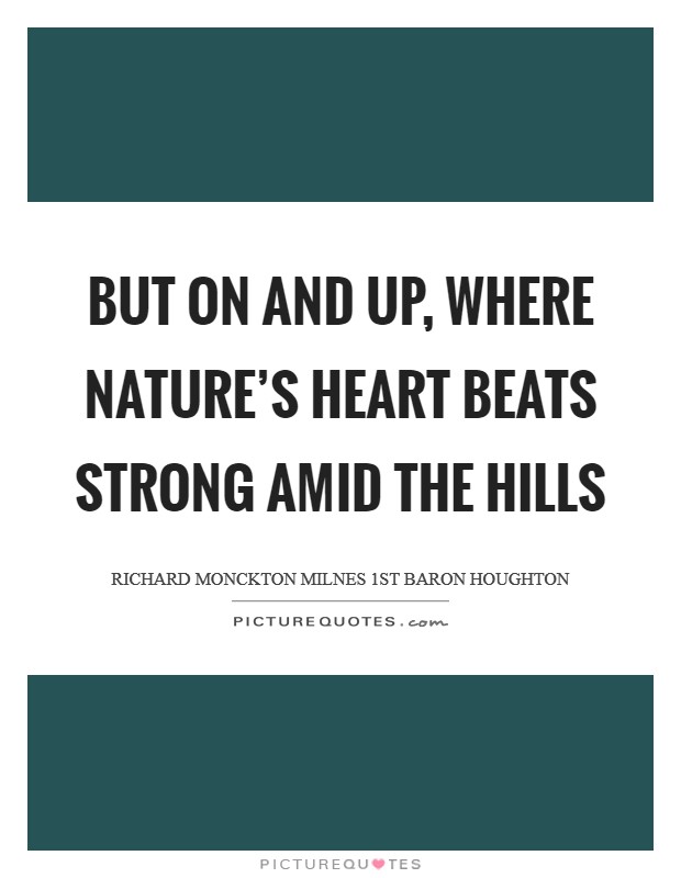 But on and up, where Nature's heart Beats strong amid the hills Picture Quote #1