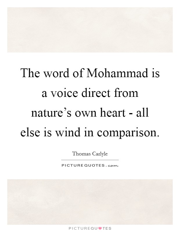 The word of Mohammad is a voice direct from nature's own heart - all else is wind in comparison. Picture Quote #1