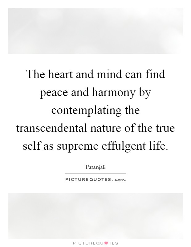 The heart and mind can find peace and harmony by contemplating the transcendental nature of the true self as supreme effulgent life. Picture Quote #1