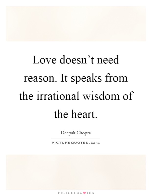 Love doesn't need reason. It speaks from the irrational wisdom of the heart. Picture Quote #1