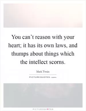 You can’t reason with your heart; it has its own laws, and thumps about things which the intellect scorns Picture Quote #1