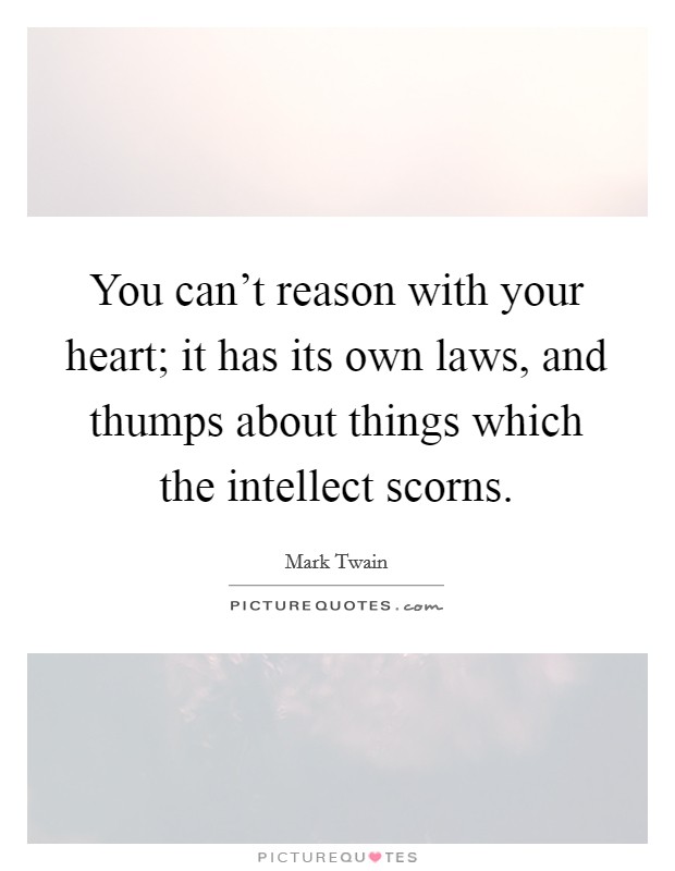 You can't reason with your heart; it has its own laws, and thumps about things which the intellect scorns. Picture Quote #1