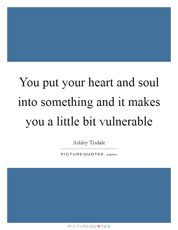 You put your heart and soul into something and it makes you a little bit vulnerable Picture Quote #1