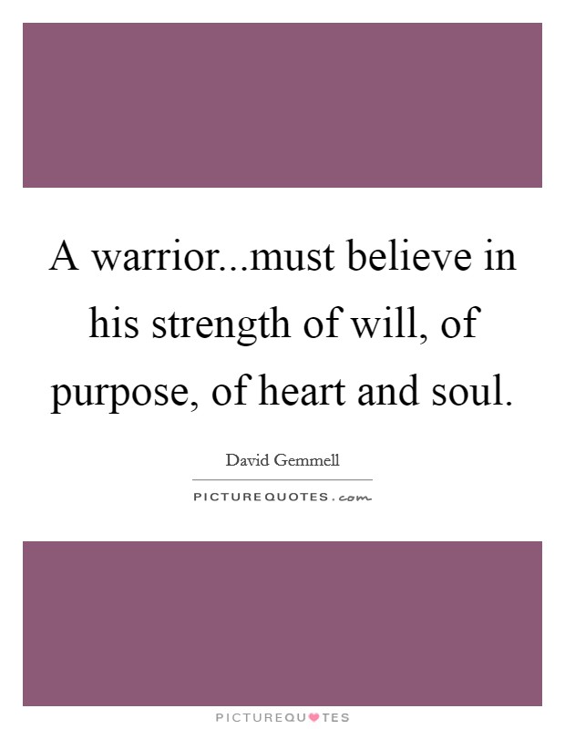 A warrior...must believe in his strength of will, of purpose, of heart and soul. Picture Quote #1