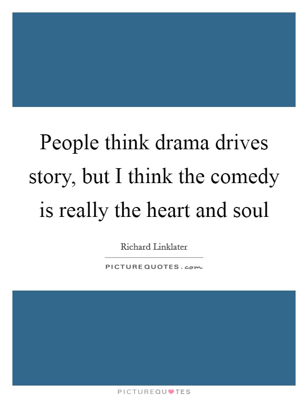 People think drama drives story, but I think the comedy is really the heart and soul Picture Quote #1