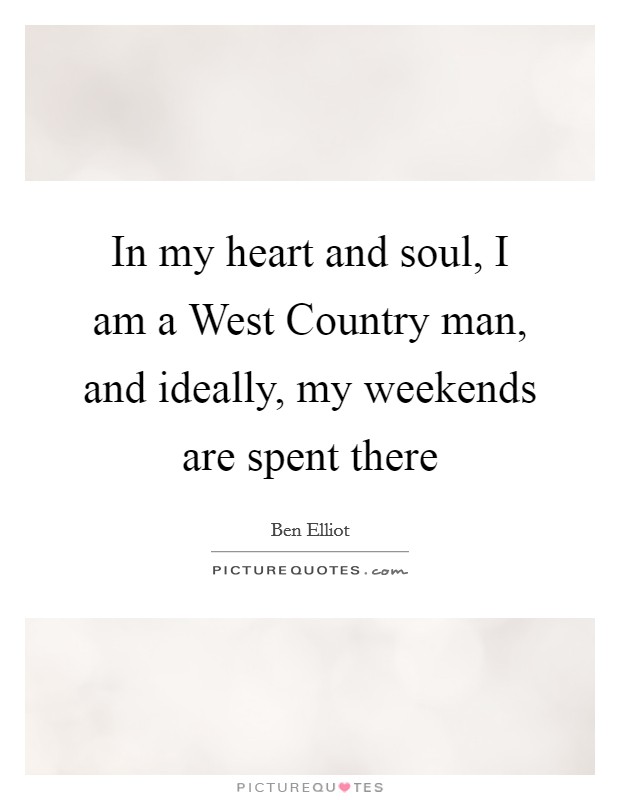 In my heart and soul, I am a West Country man, and ideally, my weekends are spent there Picture Quote #1