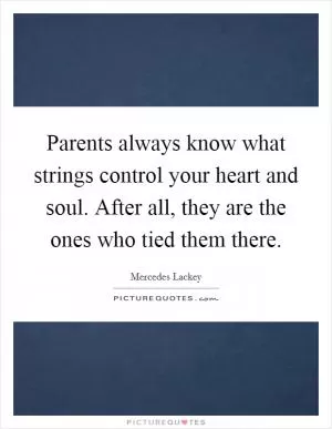 Parents always know what strings control your heart and soul. After all, they are the ones who tied them there Picture Quote #1