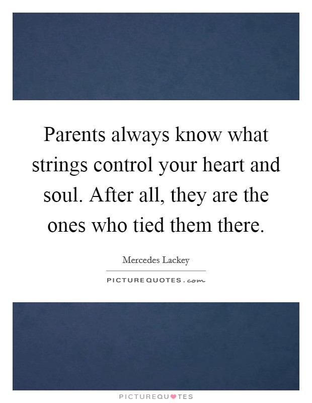 Parents always know what strings control your heart and soul. After all, they are the ones who tied them there. Picture Quote #1